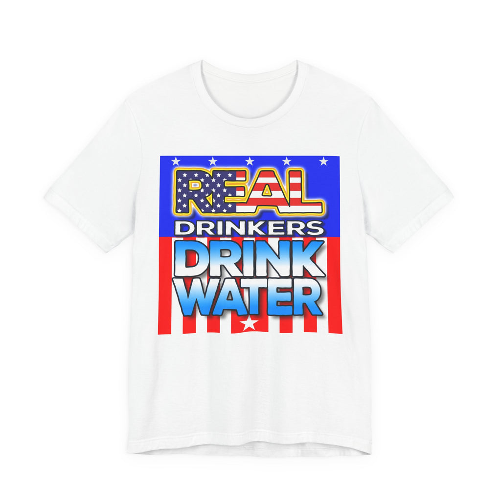 Real Drinkers Drink Water - Unisex Tee - Patriotic Graphic T-Shirt